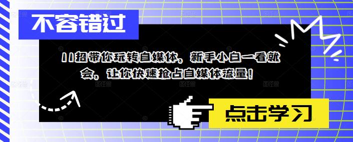 （5612期）11招带你玩转自媒体，新手小白一看就会，让你快速抢占自媒体流量！-狂神云浏览专注活动，软件，教程分享！总之就是网络那些事。