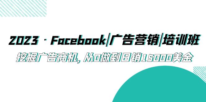 （5583期）2023·Facebook|广告营销|培训班，挖掘广告商机，从0做到日销15000美金-狂神云浏览专注活动，软件，教程分享！总之就是网络那些事。