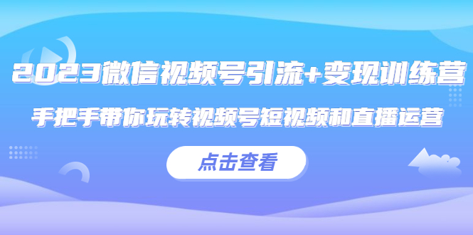 （5548期）2023微信视频号引流+变现训练营：手把手带你玩转视频号短视频和直播运营!-狂神云浏览专注活动，软件，教程分享！总之就是网络那些事。