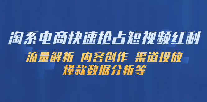 （5538期）淘系电商快速抢占短视频红利：流量解析 内容创作 渠道投放 爆款数据分析等-狂神云浏览专注活动，软件，教程分享！总之就是网络那些事。