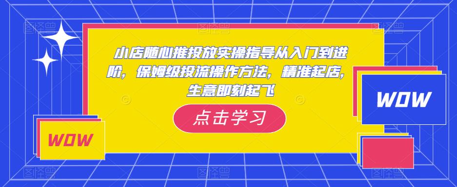 小店随心推投放实操指导从入门到进阶，保姆级投流操作方法，精准起店，生意即刻起飞-狂神云浏览专注活动，软件，教程分享！总之就是网络那些事。