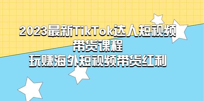 （5369期）2023最新TikTok·达人短视频带货课程，玩赚海外短视频带货·红利-狂神云浏览专注活动，软件，教程分享！总之就是网络那些事。