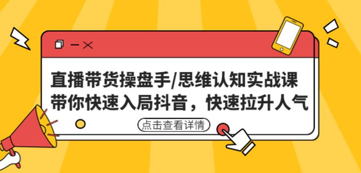 直播带货操盘手/思维认知实战课：带你快速入局抖音，快速拉升人气！-狂神云浏览专注活动，软件，教程分享！总之就是网络那些事。