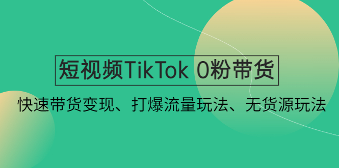 （4689期）短视频TikTok 0粉带货：快速带货变现、打爆流量玩法、无货源玩法！-狂神云浏览专注活动，软件，教程分享！总之就是网络那些事。