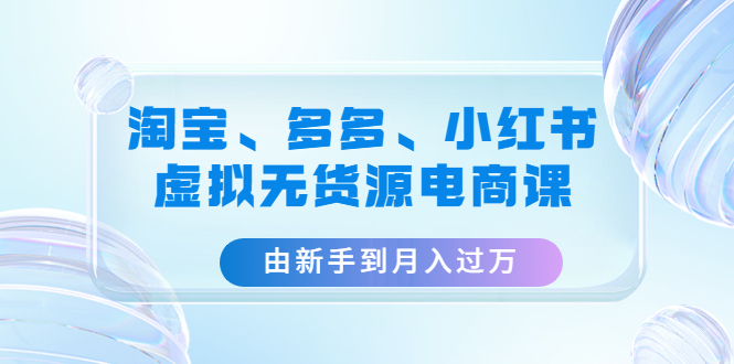 （4669期）淘宝、多多、小红书-虚拟无货源电商课：由新手到月入过万（3套课程）-狂神云浏览专注活动，软件，教程分享！总之就是网络那些事。