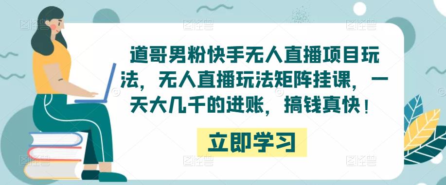 道哥男粉快手无人直播项目玩法，无人直播玩法矩阵挂课，一天大几千的进账，搞钱真快！-狂神云浏览专注活动，软件，教程分享！总之就是网络那些事。