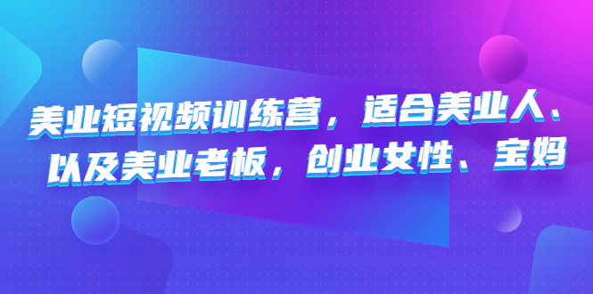 （4642期）美业短视频训练营，适合美业人、以及美业老板，创业女性、宝妈-狂神云浏览专注活动，软件，教程分享！总之就是网络那些事。