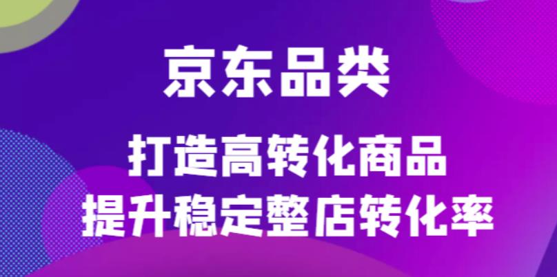 （4383期）京东电商品类定制培训课程，打造高转化商品提升稳定整店转化率-狂神云浏览专注活动，软件，教程分享！总之就是网络那些事。