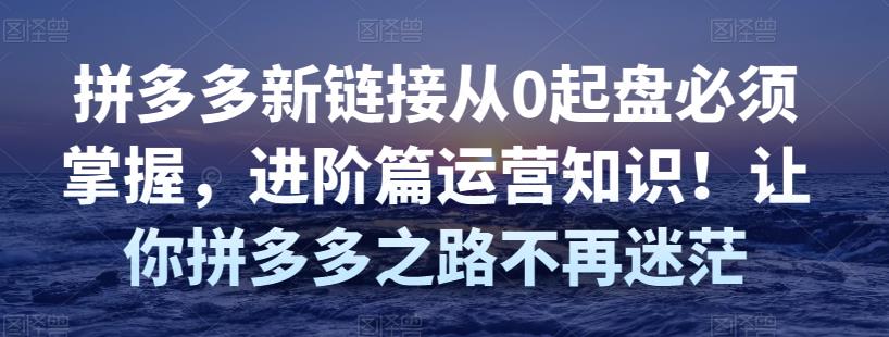 拼多多新链接从0起盘必须掌握，进阶篇运营知识！让你拼多多之路不再迷茫-狂神云浏览专注活动，软件，教程分享！总之就是网络那些事。