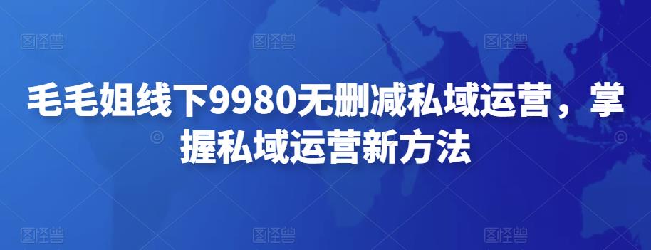毛毛姐线下9980无删减私域运营，掌握私域运营新方法-狂神云浏览专注活动，软件，教程分享！总之就是网络那些事。