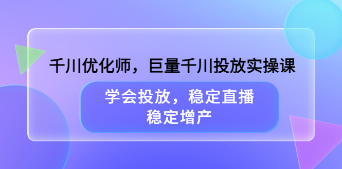 （3474期）千川优化师，巨量千川投放实操课，学会投放，稳定直播，稳定增产-狂神云浏览专注活动，软件，教程分享！总之就是网络那些事。