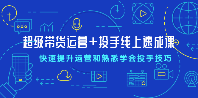 （2026期）超级带货运营+投手线上速成课，快速提升运营和熟悉学会投手技巧-狂神云浏览专注活动，软件，教程分享！总之就是网络那些事。
