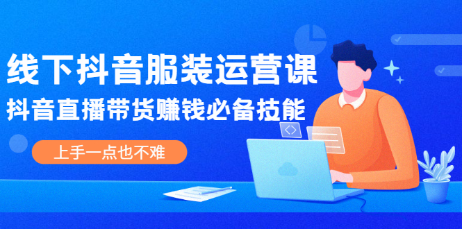 （2025期）线下抖音服装运营课，抖音直播带货赚钱必备技能，上手一点也不难-狂神云浏览专注活动，软件，教程分享！总之就是网络那些事。