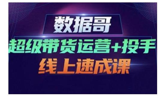 数据哥·超级带货运营+投手线上速成课，快速提升运营和熟悉学会投手技巧-狂神云浏览专注活动，软件，教程分享！总之就是网络那些事。