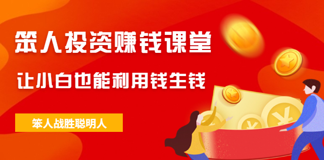 （2021期）笨人投资赚钱课堂，让小白也能利用钱生钱，笨人战胜聪明人-狂神云浏览专注活动，软件，教程分享！总之就是网络那些事。