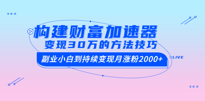 （1461期）构建财富加速器，副业小白到持续变现月涨粉2000+，变现30万的方法技巧-狂神云浏览专注活动，软件，教程分享！总之就是网络那些事。