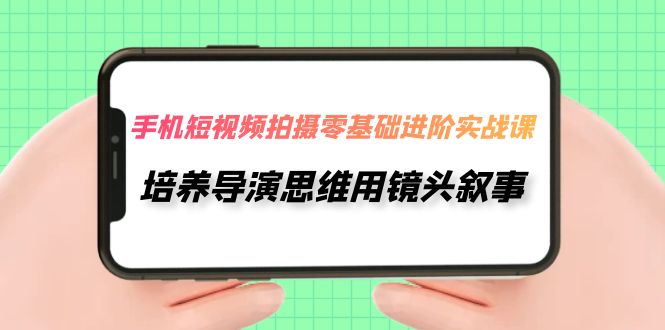 （7601期）手机短视频拍摄-零基础进阶实操课，培养导演思维用镜头叙事（30节课）-狂神云浏览专注活动，软件，教程分享！总之就是网络那些事。