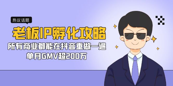 （7137期）老板IP-孵化攻略，所有商业都能在抖音重做一遍，单月GMV超200万-狂神云浏览专注活动，软件，教程分享！总之就是网络那些事。