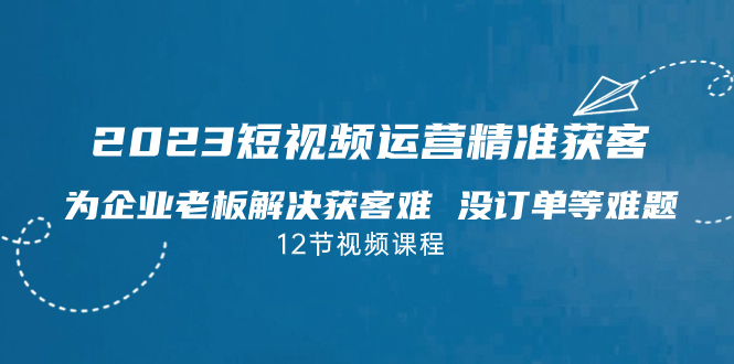 （7130期）2023短视频·运营精准获客，为企业老板解决获客难 没订单等难题（12节课）-狂神云浏览专注活动，软件，教程分享！总之就是网络那些事。