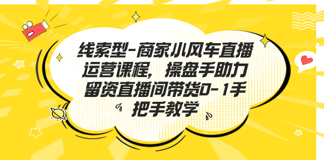 （7119期）线索型-商家小风车直播运营课程，操盘手助力留资直播间带货0-1手把手教学-狂神云浏览专注活动，软件，教程分享！总之就是网络那些事。