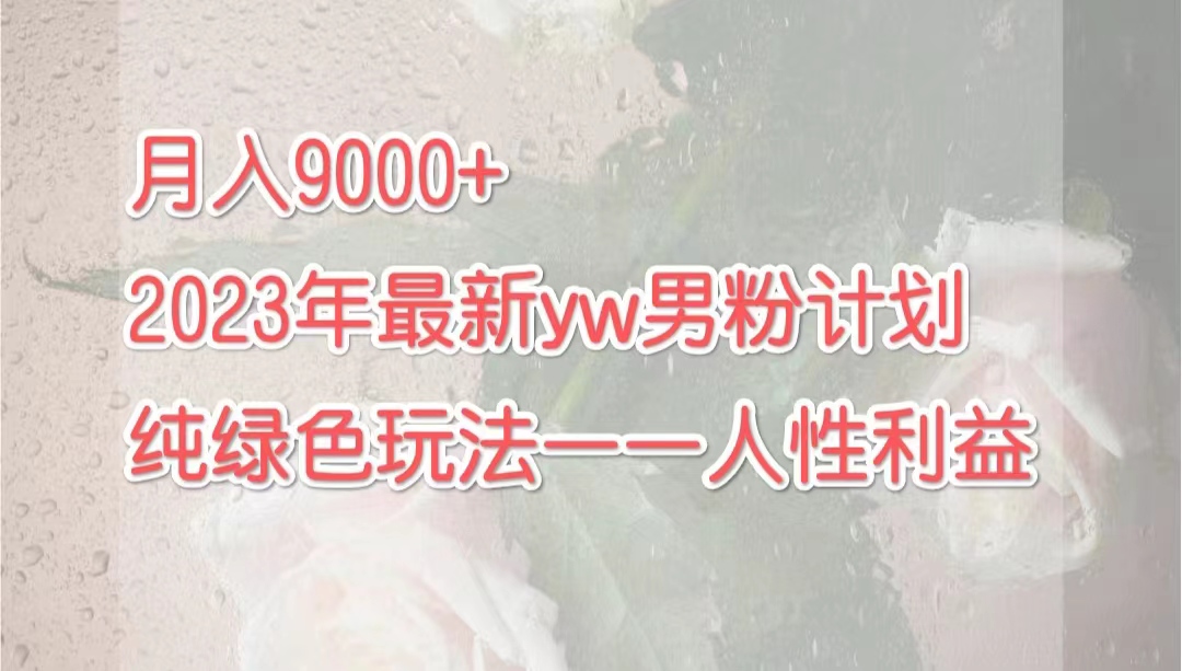 （7111期）月入9000+2023年9月最新yw男粉计划绿色玩法——人性之利益-狂神云浏览专注活动，软件，教程分享！总之就是网络那些事。