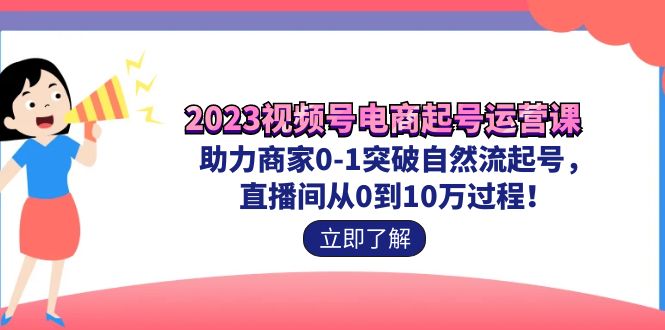 （7110期）2023视频号-电商起号运营课 助力商家0-1突破自然流起号 直播间从0到10w过程-狂神云浏览专注活动，软件，教程分享！总之就是网络那些事。
