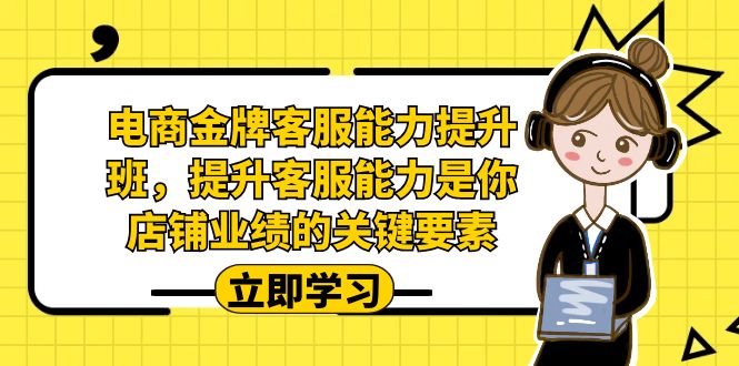 （7028期）电商-金牌客服能力-提升班，提升客服能力是你店铺业绩的关键要素！-狂神云浏览专注活动，软件，教程分享！总之就是网络那些事。