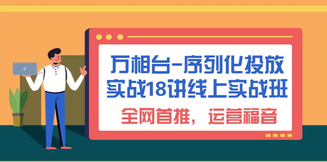 （6795期）万相台-序列化 投放实战18讲线上实战班，全网首推，运营福音！-狂神云浏览专注活动，软件，教程分享！总之就是网络那些事。