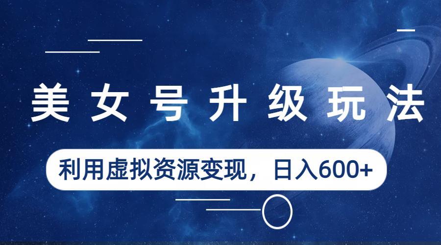 （6436期）美女号升级玩法，利用虚拟资源变现，日入600+（教程+素材）-狂神云浏览专注活动，软件，教程分享！总之就是网络那些事。