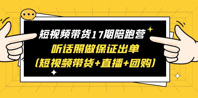 （6358期）短视频带货17期陪跑营 听话照做保证出单（短视频带货+直播+团购）赠1-16期-狂神云浏览专注活动，软件，教程分享！总之就是网络那些事。