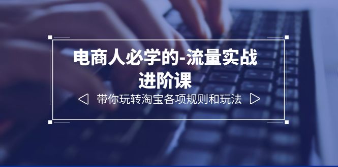 （6330期）电商人必学的-流量实战进阶课：带你玩转淘宝各项规则和玩法（12节课）-狂神云浏览专注活动，软件，教程分享！总之就是网络那些事。