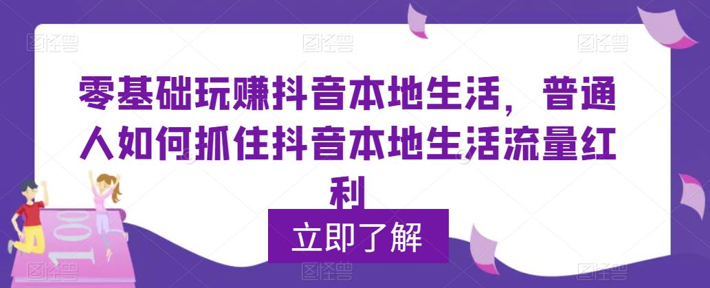 （5886期）0基础玩赚抖音同城本地生活，普通人如何抓住抖音本地生活流量红利-狂神云浏览专注活动，软件，教程分享！总之就是网络那些事。