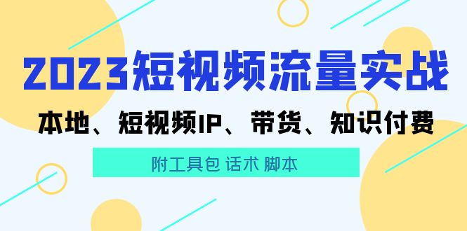 （5883期）2023短视频流量实战 本地、短视频IP、带货、知识付费（附工具包 话术 脚本)-狂神云浏览专注活动，软件，教程分享！总之就是网络那些事。