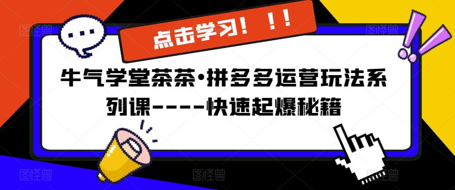 牛气学堂茶茶•拼多多运营玩法系列课—-快速起爆秘籍【更新】-狂神云浏览专注活动，软件，教程分享！总之就是网络那些事。