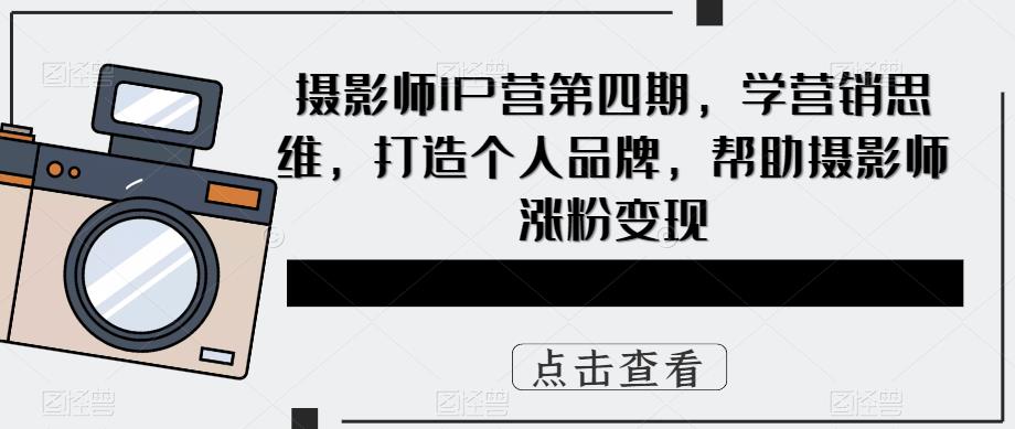（5830期）摄影师IP营第4期，学营销思维，打造个人品牌，帮助摄影师涨粉变现-狂神云浏览专注活动，软件，教程分享！总之就是网络那些事。