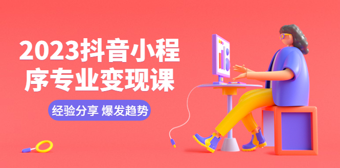 （5799期）2023抖音小程序专业变现课 经验分享 爆发趋势 变现逻辑 养高权重号 剪辑等-狂神云浏览专注活动，软件，教程分享！总之就是网络那些事。