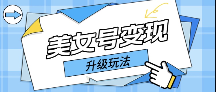 （5733期）日入500+美女号变现最新升级玩法（详细实操教程）-狂神云浏览专注活动，软件，教程分享！总之就是网络那些事。