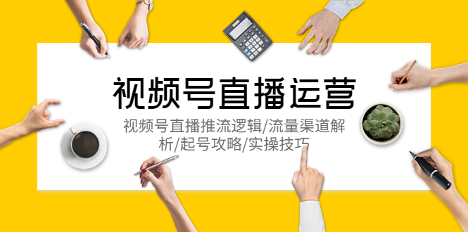（5730期）视频号直播运营，视频号直播推流逻辑/流量渠道解析/起号攻略/实操技巧-狂神云浏览专注活动，软件，教程分享！总之就是网络那些事。