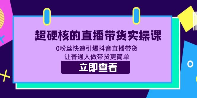 （5702期）超硬核的直播带货实操课 0粉丝快速引爆抖音直播带货 让普通人做带货更简单-狂神云浏览专注活动，软件，教程分享！总之就是网络那些事。