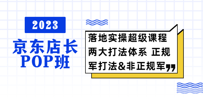 （5699期）2023京东店长·POP班 落地实操超级课程 两大打法体系 正规军&非正规军-狂神云浏览专注活动，软件，教程分享！总之就是网络那些事。