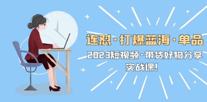 （5640期）连怼·打爆蓝海·单品，2023短视频·带货好物分享·实战课！-狂神云浏览专注活动，软件，教程分享！总之就是网络那些事。