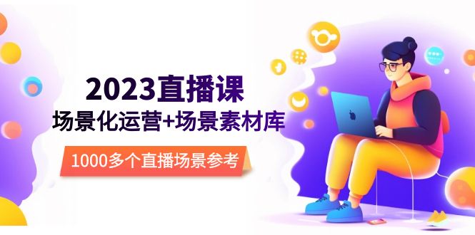 （5639期）2023直播-场景化运营+场景素材库，1000多个直播场景参考！-狂神云浏览专注活动，软件，教程分享！总之就是网络那些事。