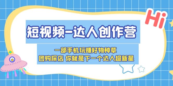 （5634期）短视频-达人创作营 一部手机玩赚好物种草 团购探店 你就是下一个达人超新星-狂神云浏览专注活动，软件，教程分享！总之就是网络那些事。