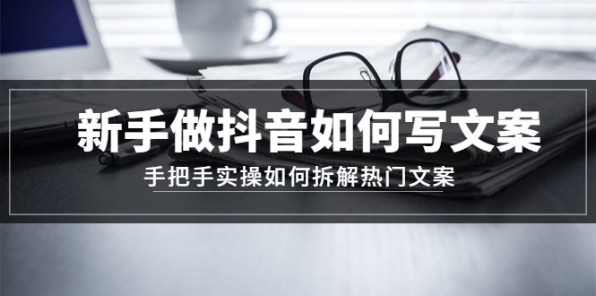 （4619期）新手做抖音如何写文案，手把手实操如何拆解热门文案-狂神云浏览专注活动，软件，教程分享！总之就是网络那些事。