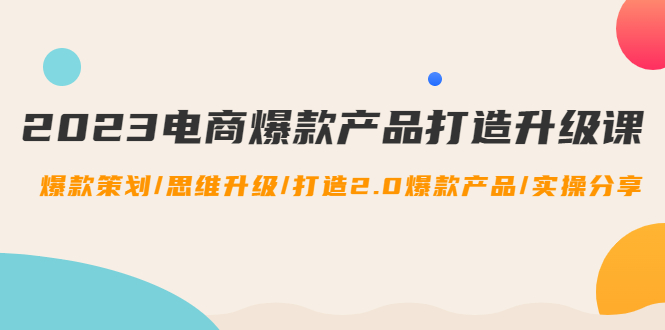 （4611期）2023电商爆款产品打造升级课：爆款策划/思维升级/打造2.0爆款产品/【推荐】-狂神云浏览专注活动，软件，教程分享！总之就是网络那些事。