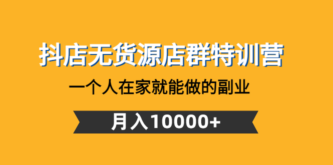 （4609期）抖店无货源店群特训营：一个人在家就能做的副业，月入10000+-狂神云浏览专注活动，软件，教程分享！总之就是网络那些事。