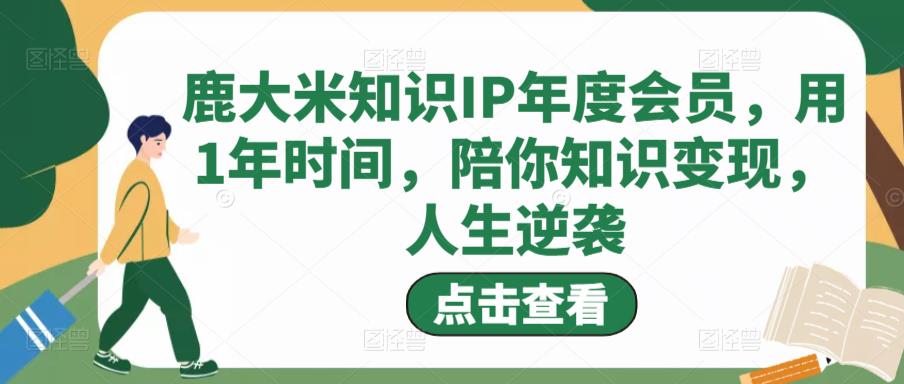 鹿大米知识IP年度会员，用1年时间，陪你知识变现，人生逆袭-狂神云浏览专注活动，软件，教程分享！总之就是网络那些事。