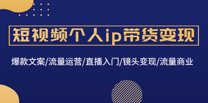 （4595期）短视频个人ip带货变现：爆款文案/流量运营/直播入门/镜头变现/流量商业-狂神云浏览专注活动，软件，教程分享！总之就是网络那些事。