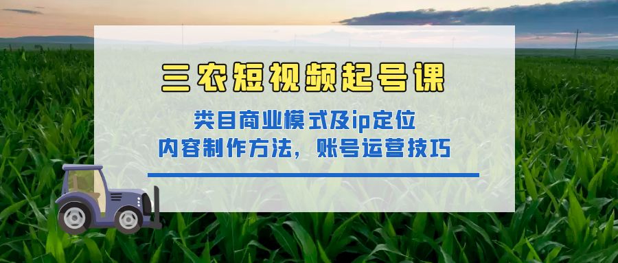 （4590期）三农短视频起号课：三农类目商业模式及ip定位，内容制作方法，账号运营技巧-狂神云浏览专注活动，软件，教程分享！总之就是网络那些事。