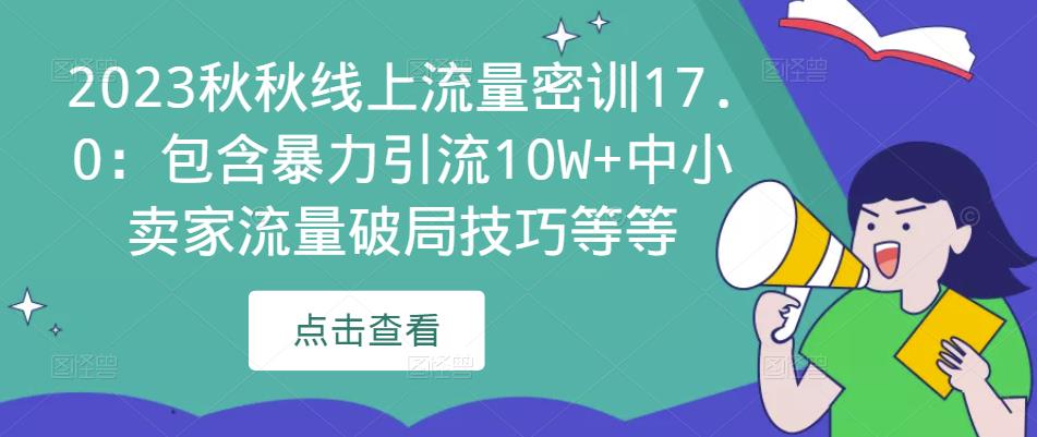 2023秋秋线上流量密训17.0：包含暴力引流10W+中小卖家流量破局技巧等等-狂神云浏览专注活动，软件，教程分享！总之就是网络那些事。